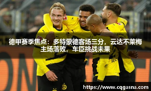 德甲赛季焦点：多特蒙德客场三分，云达不莱梅主场落败，车臣挑战未果