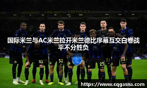国际米兰与AC米兰拉开米兰德比序幕互交白卷战平不分胜负