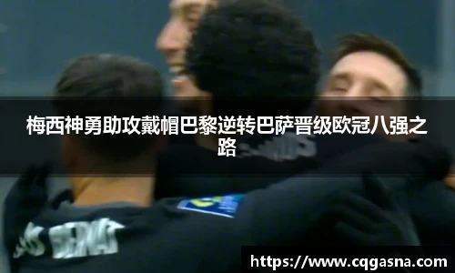 梅西神勇助攻戴帽巴黎逆转巴萨晋级欧冠八强之路