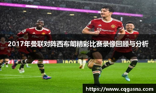 2017年曼联对阵西布朗精彩比赛录像回顾与分析