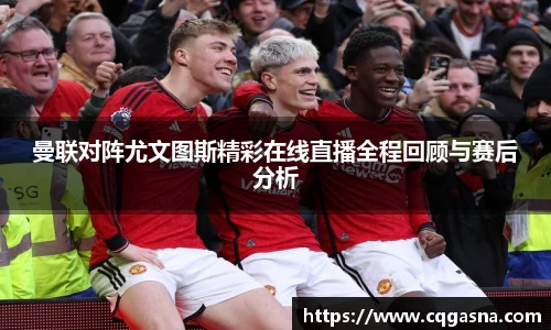 曼联对阵尤文图斯精彩在线直播全程回顾与赛后分析