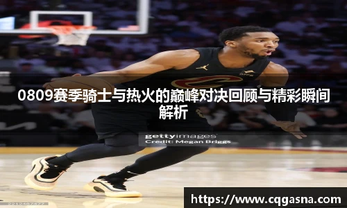 0809赛季骑士与热火的巅峰对决回顾与精彩瞬间解析