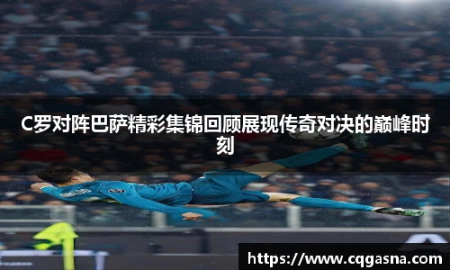 C罗对阵巴萨精彩集锦回顾展现传奇对决的巅峰时刻
