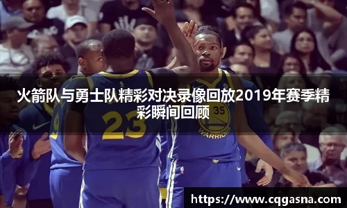 火箭队与勇士队精彩对决录像回放2019年赛季精彩瞬间回顾
