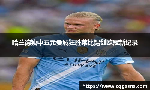 哈兰德独中五元曼城狂胜莱比锡创欧冠新纪录