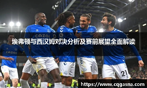 埃弗顿与西汉姆对决分析及赛前展望全面解读
