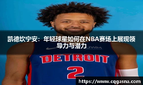 凯德坎宁安：年轻球星如何在NBA赛场上展现领导力与潜力