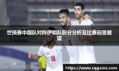 世预赛中国队对阵伊朗队积分分析及比赛前景展望